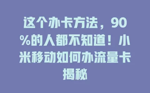 这个办卡方法，90%的人都不知道！小米移动如何办流量卡揭秘