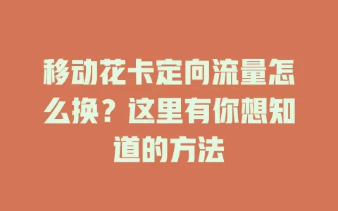 移动花卡定向流量怎么换？这里有你想知道的方法