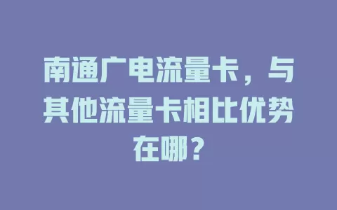 南通广电流量卡，与其他流量卡相比优势在哪？