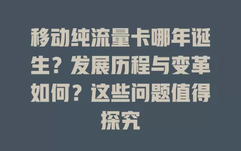 移动纯流量卡哪年诞生？发展历程与变革如何？这些问题值得探究