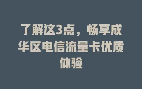 了解这3点，畅享成华区电信流量卡优质体验
