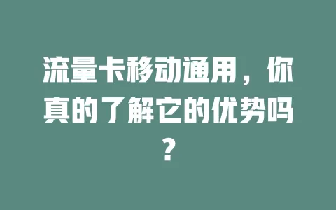 流量卡移动通用，你真的了解它的优势吗？