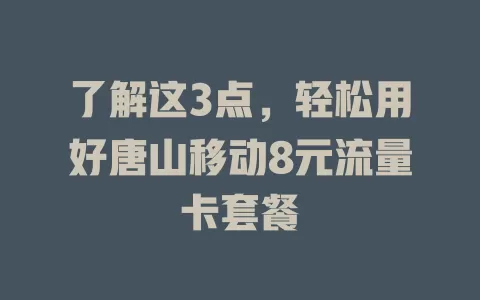 了解这3点，轻松用好唐山移动8元流量卡套餐