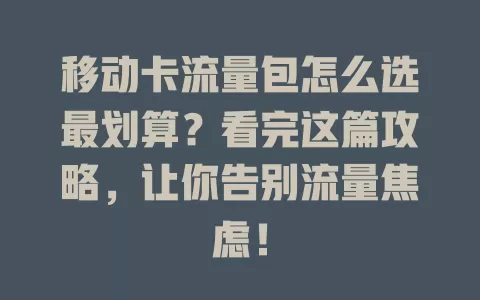 移动卡流量包怎么选最划算？看完这篇攻略，让你告别流量焦虑！