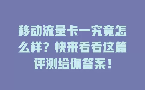 移动流量卡一究竟怎么样？快来看看这篇评测给你答案！