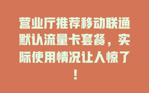 营业厅推荐移动联通默认流量卡套餐，实际使用情况让人惊了！