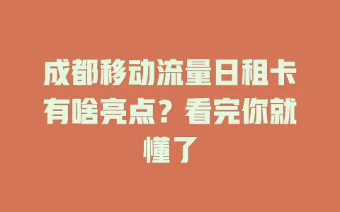 成都移动流量日租卡有啥亮点？看完你就懂了