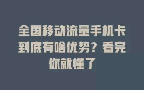 全国移动流量手机卡到底有啥优势？看完你就懂了