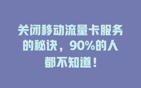 关闭移动流量卡服务的秘诀，90%的人都不知道！