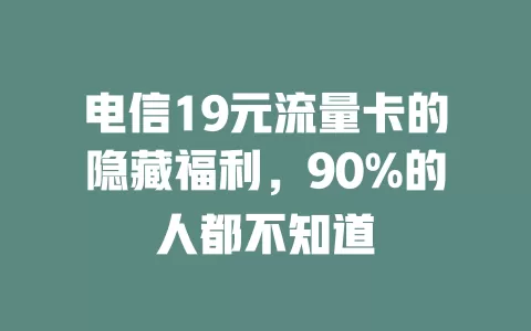 电信19元流量卡的隐藏福利，90%的人都不知道