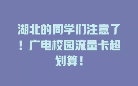 湖北的同学们注意了！广电校园流量卡超划算！