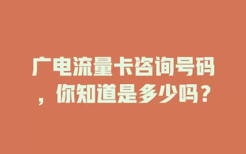 广电流量卡咨询号码，你知道是多少吗？