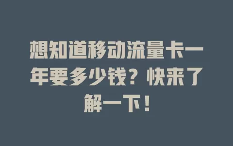 想知道移动流量卡一年要多少钱？快来了解一下！