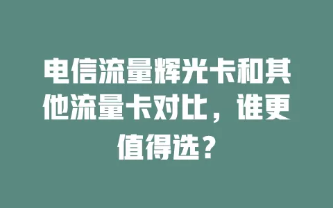 电信流量辉光卡和其他流量卡对比，谁更值得选？