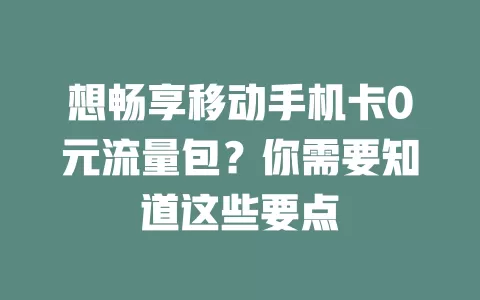 想畅享移动手机卡0元流量包？你需要知道这些要点