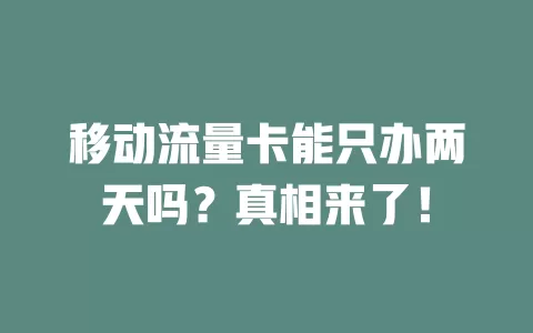 移动流量卡能只办两天吗？真相来了！