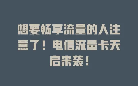想要畅享流量的人注意了！电信流量卡天启来袭！