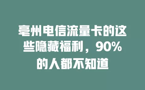 亳州电信流量卡的这些隐藏福利，90%的人都不知道