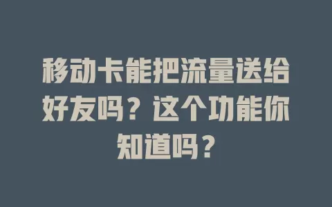 移动卡能把流量送给好友吗？这个功能你知道吗？