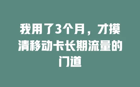 我用了3个月，才摸清移动卡长期流量的门道