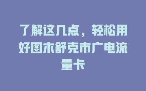 了解这几点，轻松用好图木舒克市广电流量卡