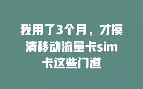我用了3个月，才摸清移动流量卡sim卡这些门道