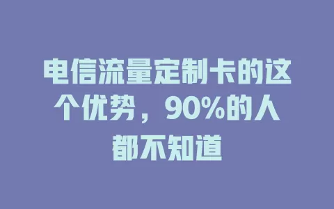 电信流量定制卡的这个优势，90%的人都不知道