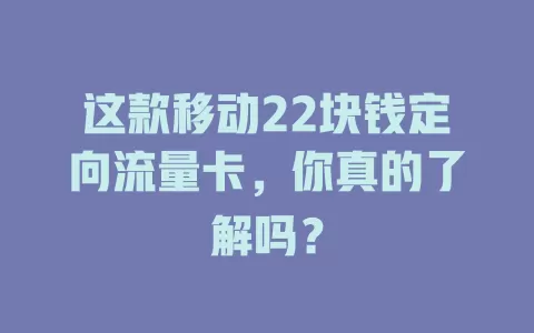 这款移动22块钱定向流量卡，你真的了解吗？