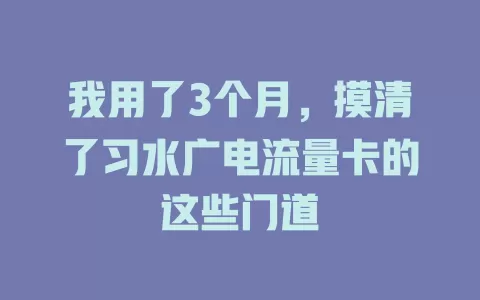 我用了3个月，摸清了习水广电流量卡的这些门道
