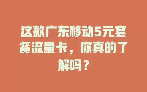 这款广东移动5元套餐流量卡，你真的了解吗？