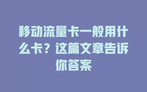 移动流量卡一般用什么卡？这篇文章告诉你答案