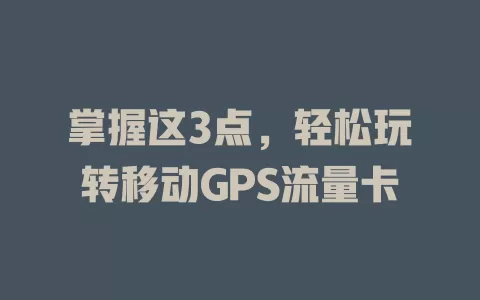 掌握这3点，轻松玩转移动GPS流量卡