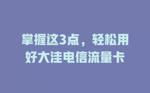 掌握这3点，轻松用好大洼电信流量卡