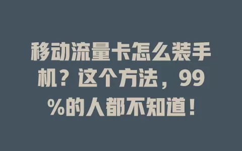 移动流量卡怎么装手机？这个方法，99%的人都不知道！