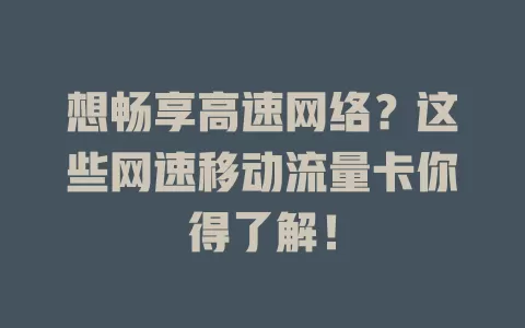 想畅享高速网络？这些网速移动流量卡你得了解！