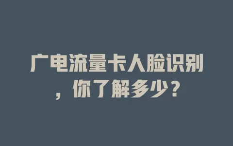 广电流量卡人脸识别，你了解多少？