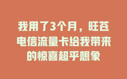 我用了3个月，旺苍电信流量卡给我带来的惊喜超乎想象