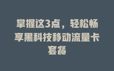 掌握这3点，轻松畅享黑科技移动流量卡套餐