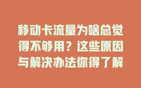 移动卡流量为啥总觉得不够用？这些原因与解决办法你得了解