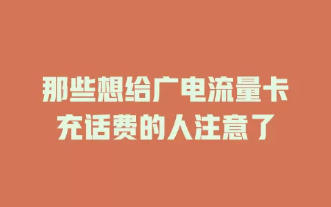 那些想给广电流量卡充话费的人注意了