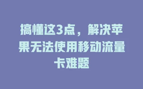 搞懂这3点，解决苹果无法使用移动流量卡难题