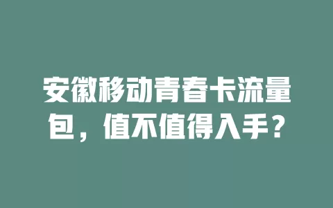 安徽移动青春卡流量包，值不值得入手？