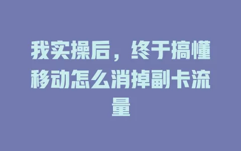 我实操后，终于搞懂移动怎么消掉副卡流量