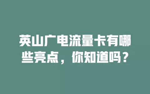 英山广电流量卡有哪些亮点，你知道吗？
