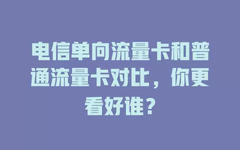 电信单向流量卡和普通流量卡对比，你更看好谁？