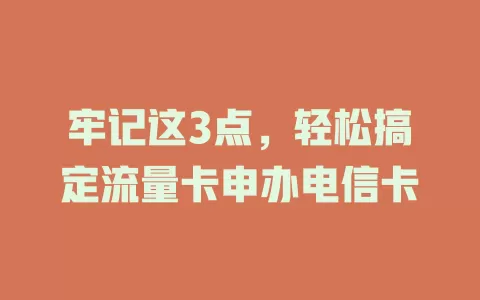 牢记这3点，轻松搞定流量卡申办电信卡