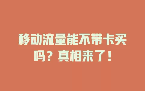 移动流量能不带卡买吗？真相来了！