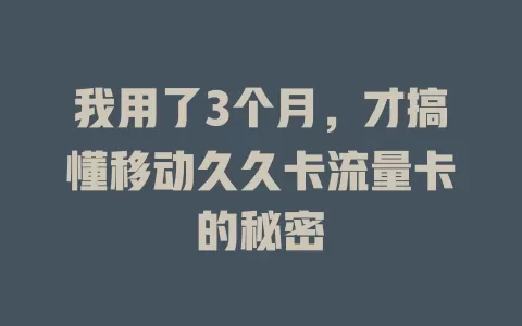 我用了3个月，才搞懂移动久久卡流量卡的秘密