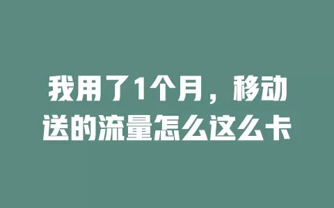 我用了1个月，移动送的流量怎么这么卡