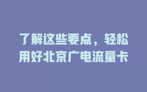 了解这些要点，轻松用好北京广电流量卡